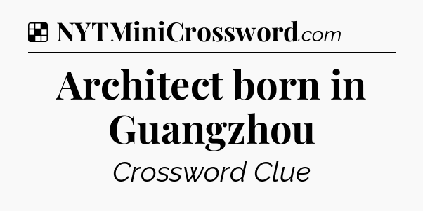 Solution: Architect born in Guangzhou - NYT Crossword