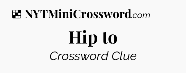 Solution: Hip to - NYT Crossword