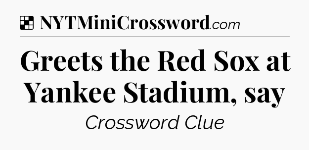 Solution: Greets the Red Sox at Yankee Stadium, say - NYT Crossword