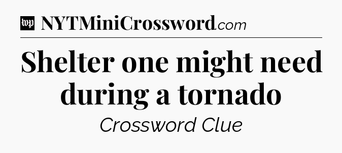Shelter one might need during a tornado Crossword Clue