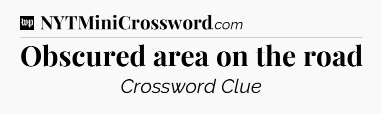 Obscured area on the road Crossword Clue