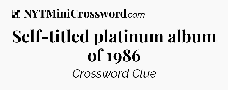 Solution: Self-titled platinum album of 1986 - NYT Crossword