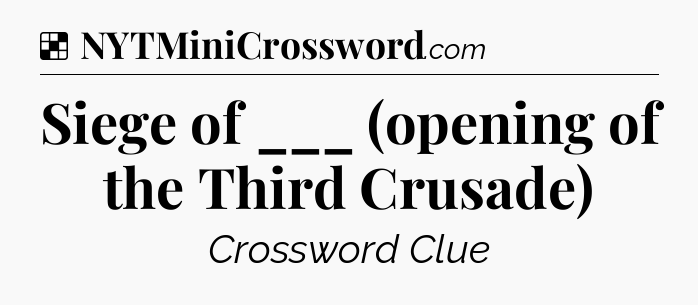 Solution: Siege of ___ (opening of the Third Crusade) - NYT Crossword