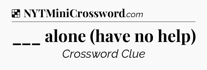 Solution: ___ alone (have no help) - NYT Crossword