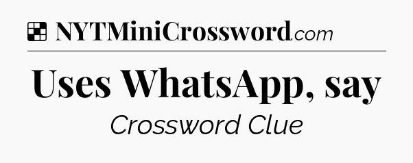 Solution: Uses WhatsApp, say - NYT Crossword