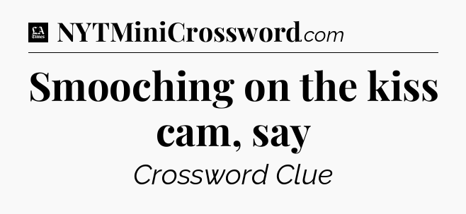 Smooching on the kiss cam, say - LA Times Crossword