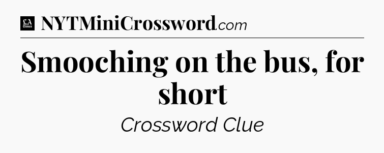 Smooching on the bus, for short - LA Times Crossword