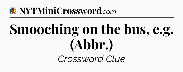Smooching on the bus, e.g. (Abbr.) Crossword Clue