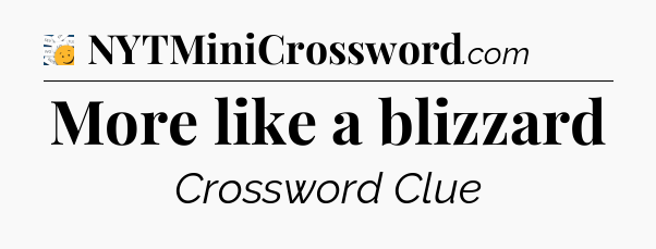 More like a blizzard - 7 Little Words