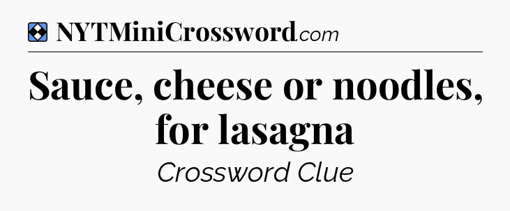 Solution: Sauce, cheese or noodles, for lasagna - NYT Mini Crossword