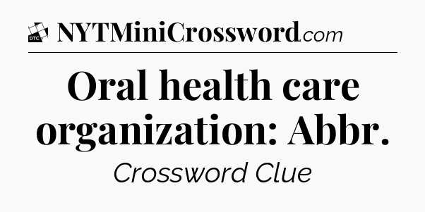 Oral health care organization: Abbr - Daily Themed Classic Crossword