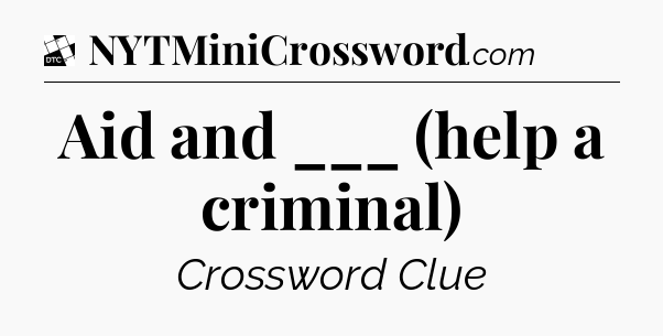 Aid and ___ (help a criminal) - Daily Themed Classic Crossword