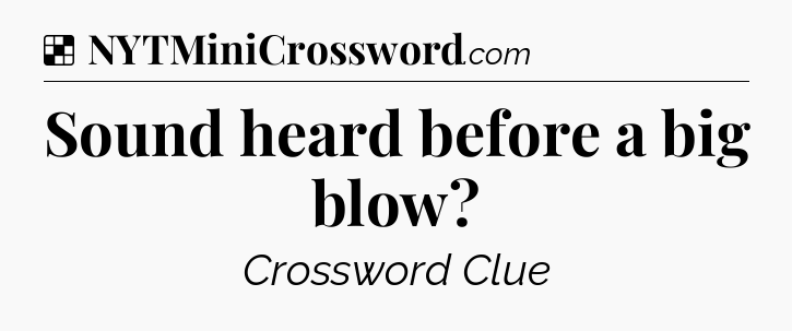 Solution: Sound heard before a big blow - NYT Crossword
