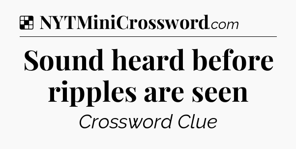 Solution: Sound heard before ripples are seen - NYT Crossword