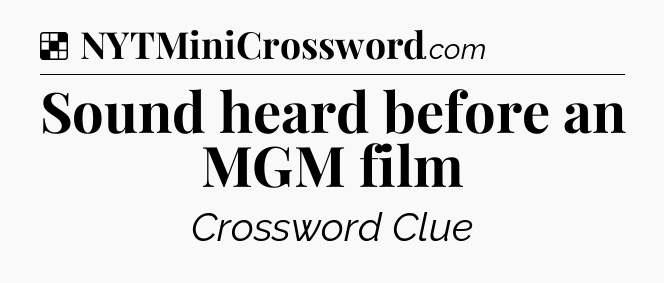 Solution: Sound heard before an MGM film - NYT Crossword
