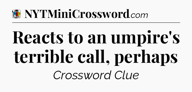 Reacts to an umpire's terrible call, perhaps Crossword Clue