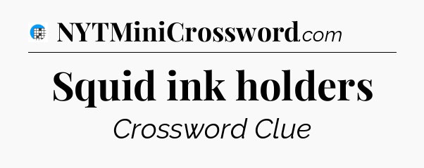Squid ink holders Crossword Clue