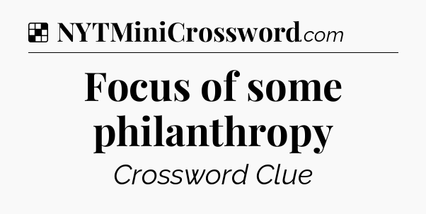 Solution: Focus of some philanthropy - NYT Crossword