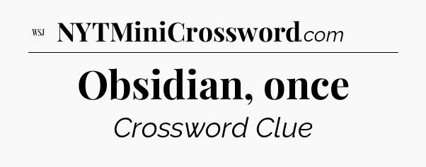 Obsidian, once - WSJ Crossword