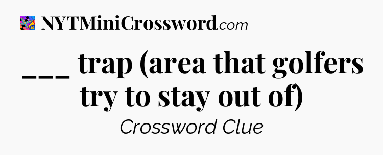 ___ trap (area that golfers try to stay out of) Crossword Clue