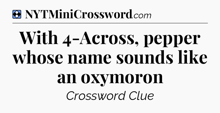 Solution: With 4-Across, pepper whose name sounds like an oxymoron - NYT Mini Crossword