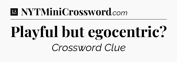 Playful but egocentric - LA Times Crossword