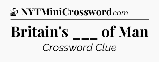 Britain's ___ of Man - Daily Themed Classic Crossword