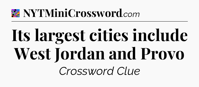 Its largest cities include West Jordan and Provo Crossword Clue