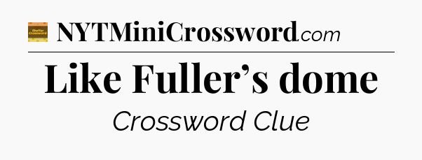 Like Fuller’s dome - Eugene Sheffer Crossword