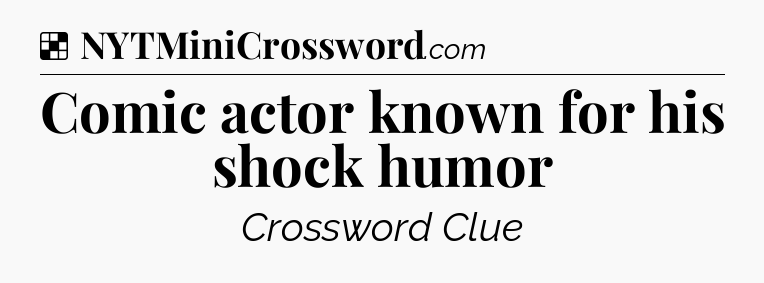 Solution: Comic actor known for his shock humor - NYT Crossword