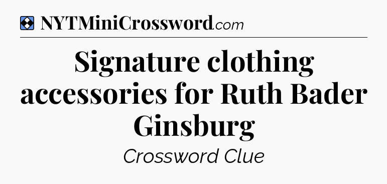 Solution: Signature clothing accessories for Ruth Bader Ginsburg - NYT Mini Crossword