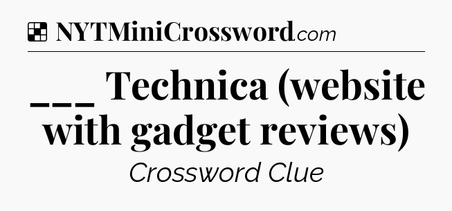 Solution: ___ Technica (website with gadget reviews) - NYT Crossword