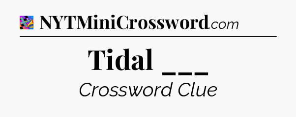 Tidal ___ Crossword Clue