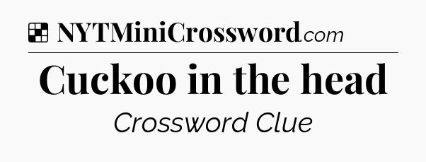 Solution: Cuckoo in the head - NYT Crossword