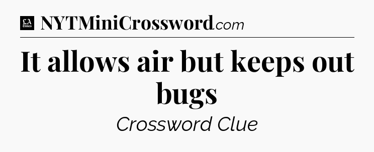 It allows air but keeps out bugs - LA Times Crossword