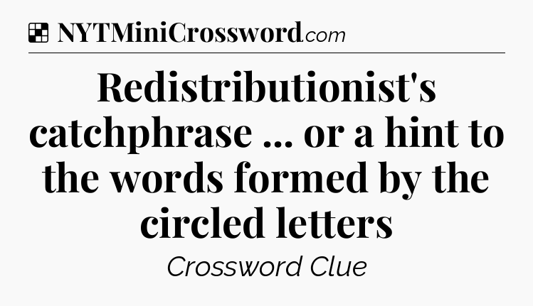 Solution: Redistributionist's catchphrase ... or a hint to the words formed by the circled letters - NYT Crossword