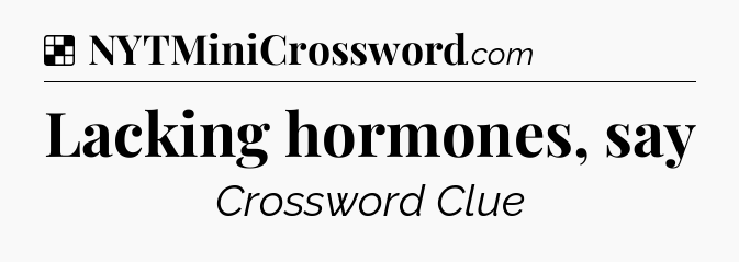 Solution: Lacking hormones, say - NYT Crossword