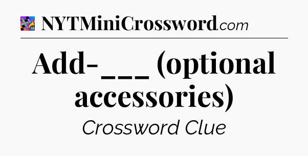 Add-___ (optional accessories) Crossword Clue