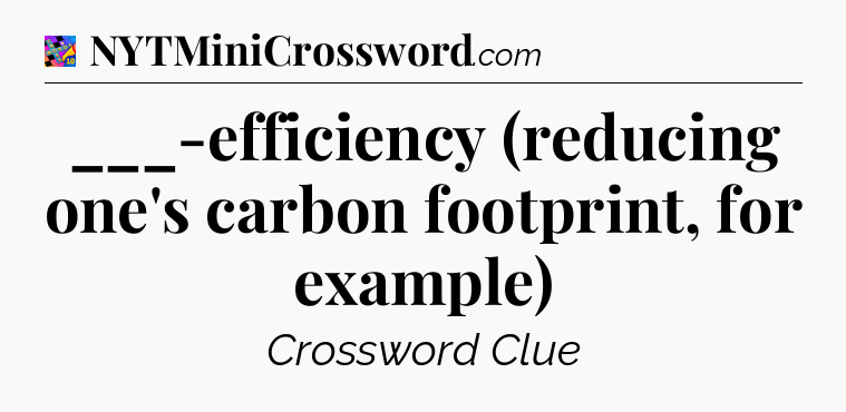___-efficiency (reducing one's carbon footprint, for example) Crossword Clue