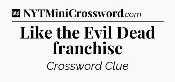 Like the Evil Dead franchise Crossword Clue