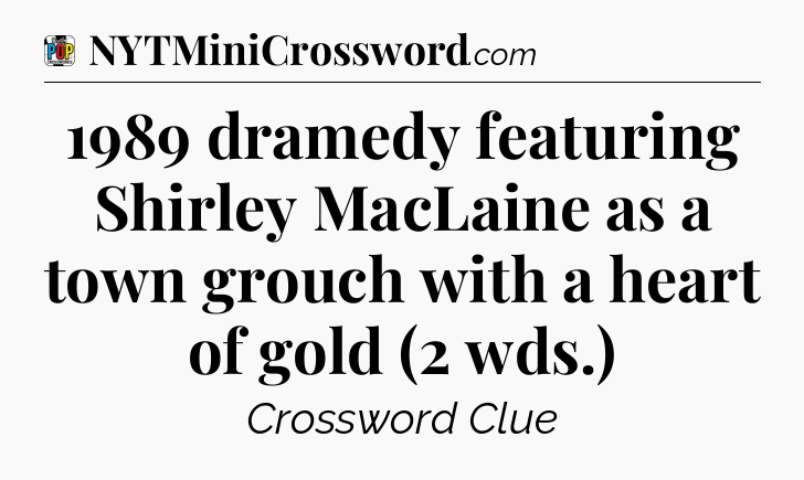 1989 dramedy featuring Shirley MacLaine as a town grouch with a heart of gold (2 wds.) Crossword Clue