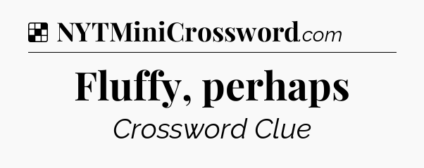 Solution: Fluffy, perhaps - NYT Crossword