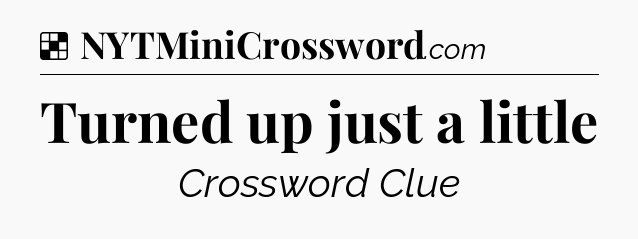 Solution: Turned up just a little - NYT Crossword