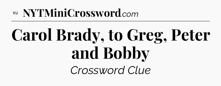 Carol Brady, to Greg, Peter and Bobby - WSJ Crossword