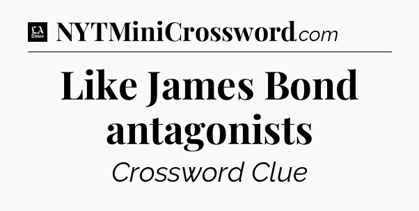 Like James Bond antagonists - LA Times Crossword