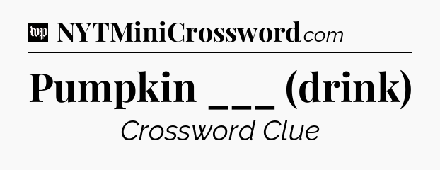 Pumpkin ___ (drink) Crossword Clue
