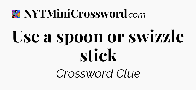 Use a spoon or swizzle stick Crossword Clue