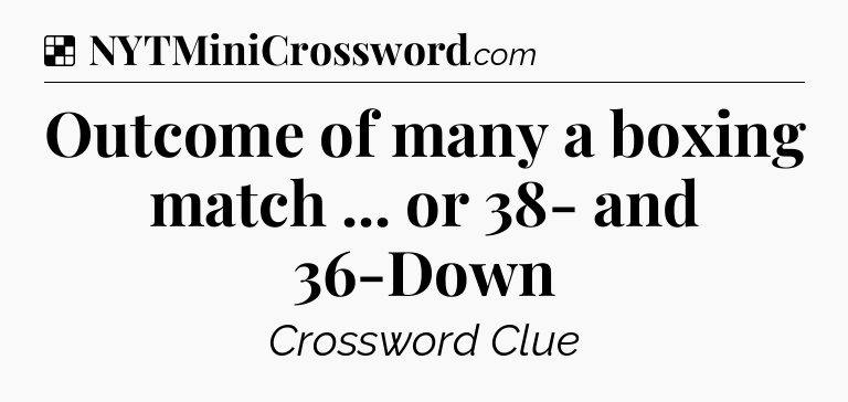 Solution: Outcome of many a boxing match ... or 38- and 36-Down - NYT Crossword