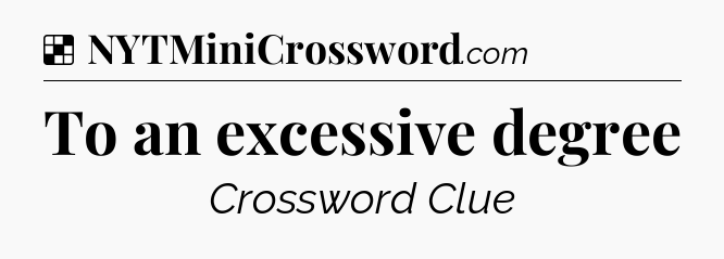 Solution: To an excessive degree - NYT Crossword