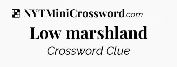 Solution: Low marshland - NYT Crossword